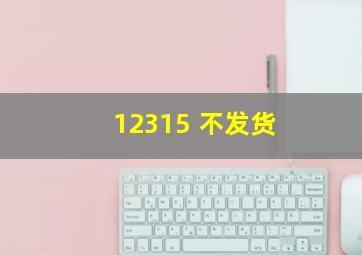 12315 不发货